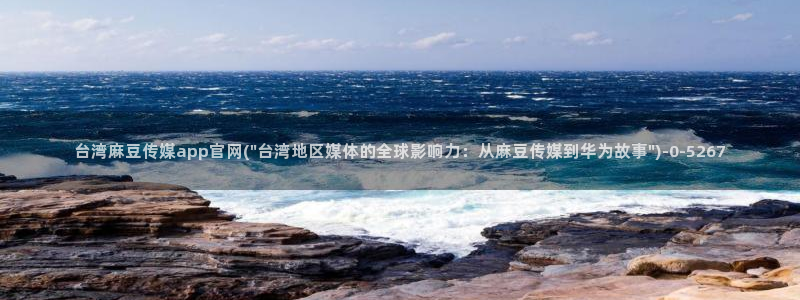 国货之光麻豆传媒官网：台湾麻豆传媒app官网(\