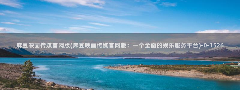 麻豆传媒官网电影：麻豆映画传媒官网版(麻豆映画传媒官网版：一个全面的娱乐服务平台)