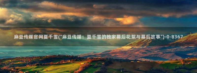 麻豆眏画传媒官网：麻豆传媒官网夏千雪(\