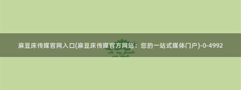 麻豆传媒官网最新视频：麻豆床传媒官网入口(麻豆床传媒官方网站：您的一站式媒体门户)