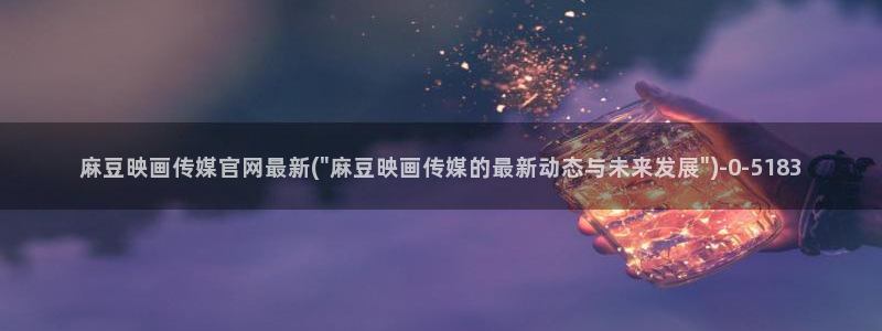 麻豆传媒电影官网：麻豆映画传媒官网最新(\