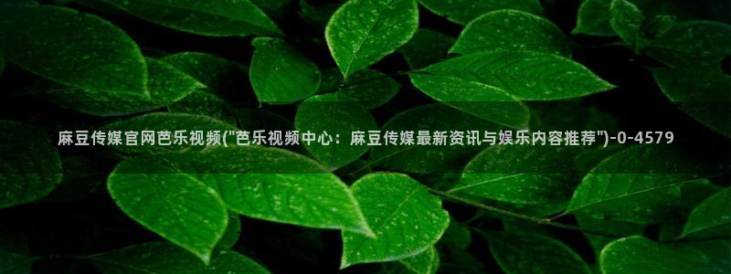 麻豆传媒官网huola：麻豆传媒官网芭乐视频(\