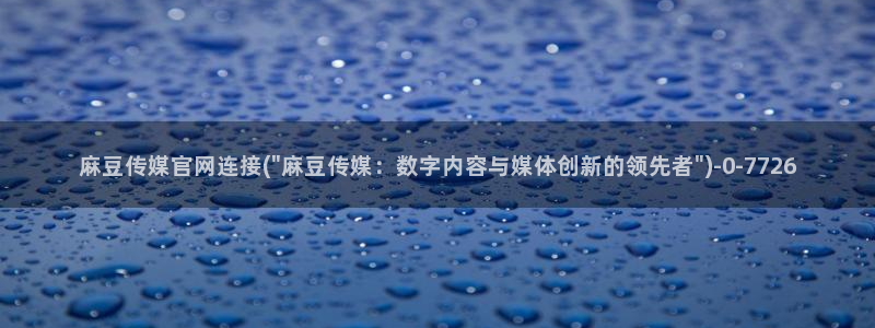 麻豆印象传媒官网：麻豆传媒官网连接(\