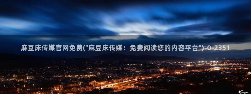 麻豆传媒官网刺青：麻豆床传媒官网免费(\