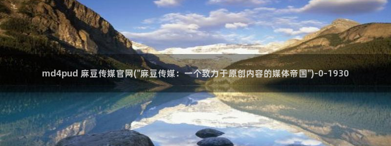 麻豆传媒官网免费：md4pud 麻豆传媒官网(\